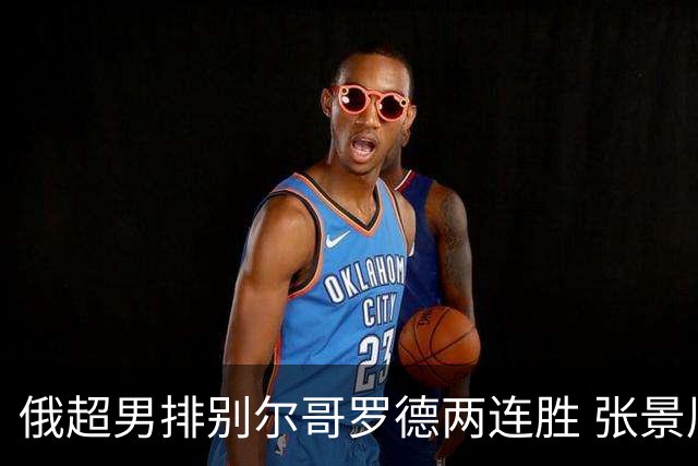 俄超男排别尔哥罗德两连胜 张景胤后两局先发7分